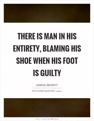 There is man in his entirety, blaming his shoe when his foot is guilty Picture Quote #1