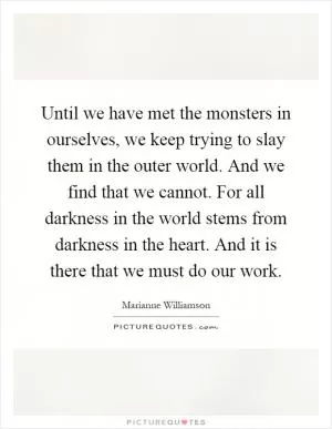 Until we have met the monsters in ourselves, we keep trying to slay them in the outer world. And we find that we cannot. For all darkness in the world stems from darkness in the heart. And it is there that we must do our work Picture Quote #1