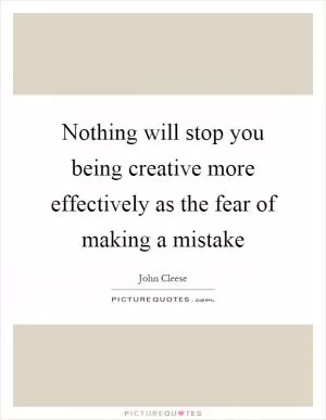 Nothing will stop you being creative more effectively as the fear of making a mistake Picture Quote #1