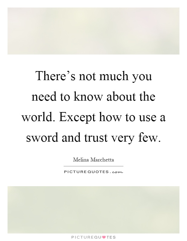 There's not much you need to know about the world. Except how to use a sword and trust very few Picture Quote #1