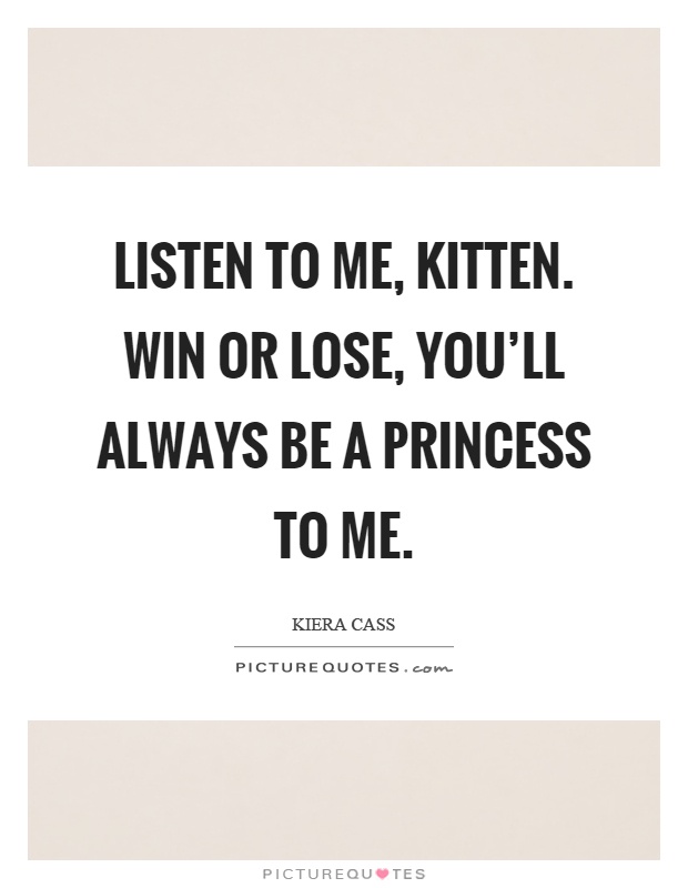 Listen to me, kitten. Win or lose, you'll always be a princess to me Picture Quote #1