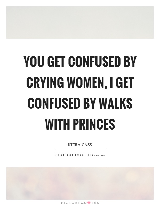 You get confused by crying women, I get confused by walks with princes Picture Quote #1