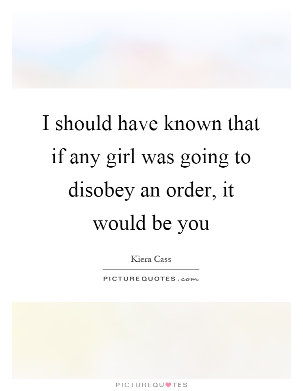 I should have known that if any girl was going to disobey an order, it would be you Picture Quote #1