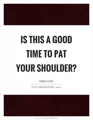 Is this a good time to pat your shoulder? Picture Quote #1