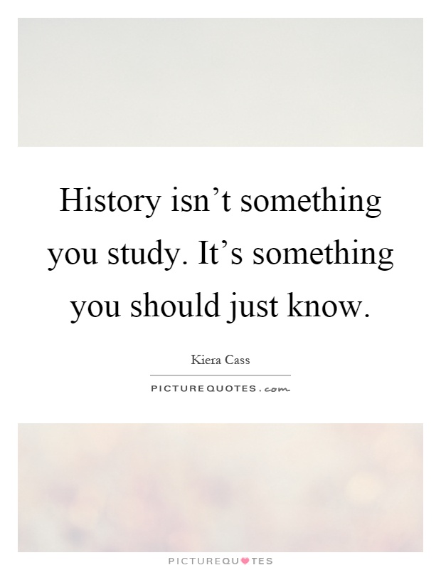 History isn't something you study. It's something you should just know Picture Quote #1