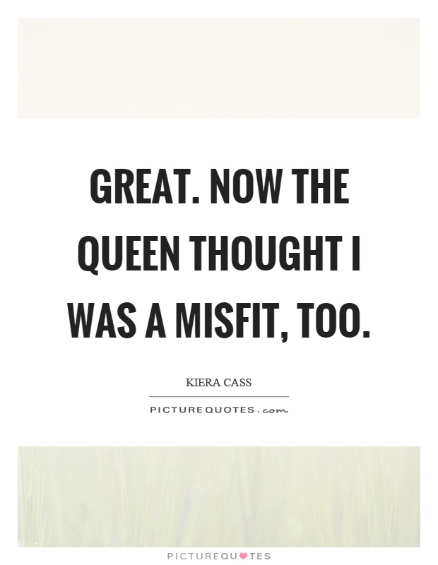 Great. Now the queen thought I was a misfit, too Picture Quote #1