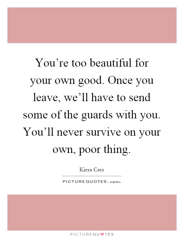 You're too beautiful for your own good. Once you leave, we'll have to send some of the guards with you. You'll never survive on your own, poor thing Picture Quote #1
