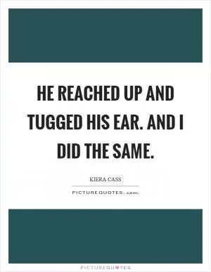 He reached up and tugged his ear. And I did the same Picture Quote #1