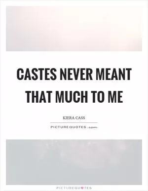 Castes never meant that much to me Picture Quote #1