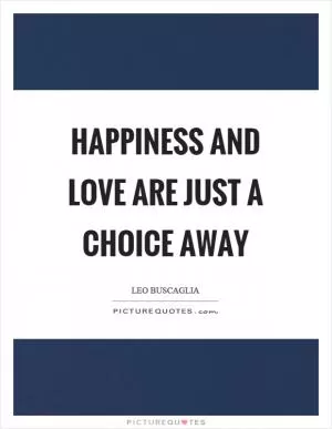Happiness and love are just a choice away Picture Quote #1