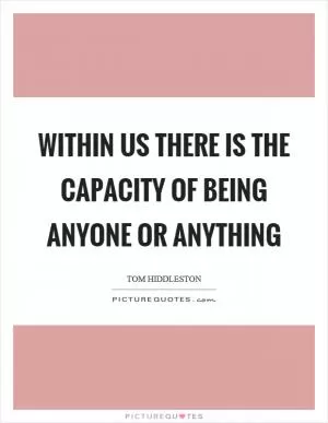 Within us there is the capacity of being anyone or anything Picture Quote #1