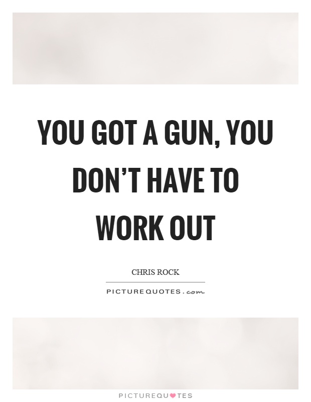 You got a gun, you don't have to work out Picture Quote #1