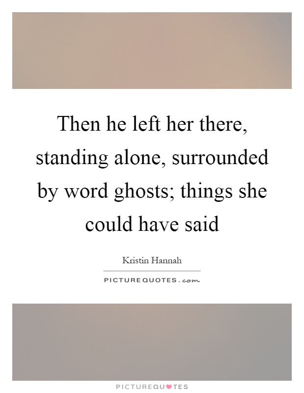 Then he left her there, standing alone, surrounded by word ghosts; things she could have said Picture Quote #1