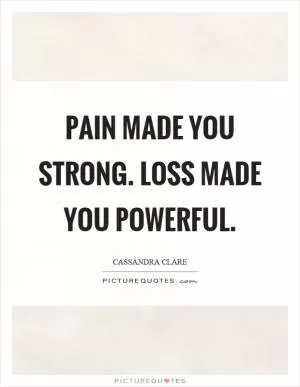 Pain made you strong. Loss made you powerful Picture Quote #1