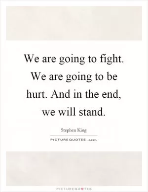 We are going to fight. We are going to be hurt. And in the end, we will stand Picture Quote #1