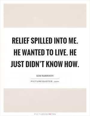 Relief spilled into me. He wanted to live. He just didn’t know how Picture Quote #1