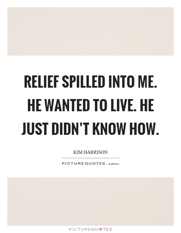 Relief spilled into me. He wanted to live. He just didn't know how Picture Quote #1