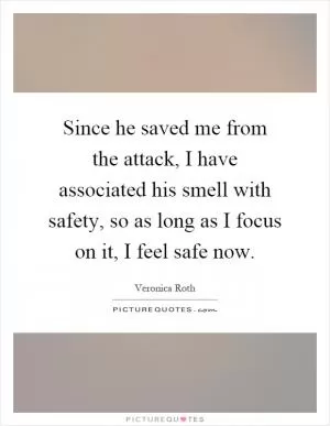 Since he saved me from the attack, I have associated his smell with safety, so as long as I focus on it, I feel safe now Picture Quote #1