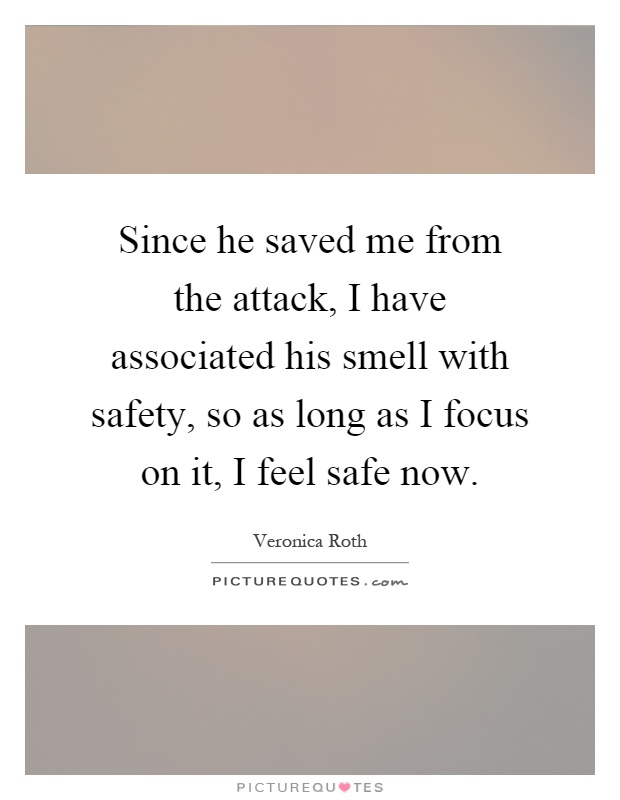 Since he saved me from the attack, I have associated his smell with safety, so as long as I focus on it, I feel safe now Picture Quote #1