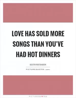 Love has sold more songs than you’ve had hot dinners Picture Quote #1