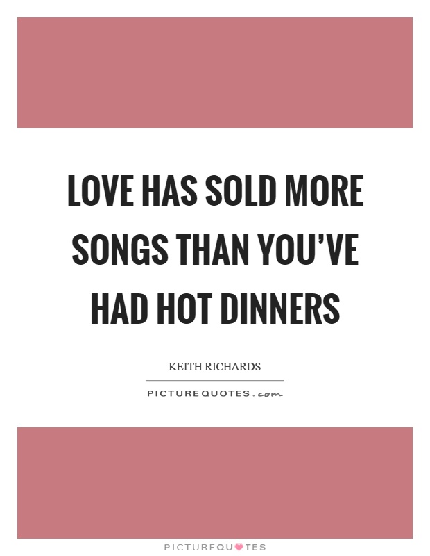 Love has sold more songs than you've had hot dinners Picture Quote #1