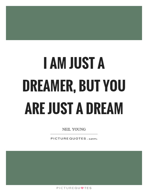 I am just a dreamer, but you are just a dream Picture Quote #1