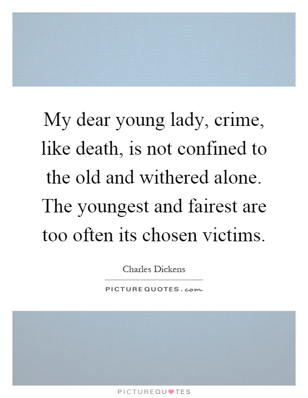 My dear young lady, crime, like death, is not confined to the old and withered alone. The youngest and fairest are too often its chosen victims Picture Quote #1