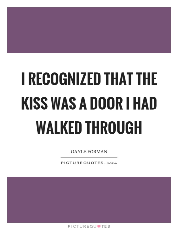 I recognized that the kiss was a door I had walked through Picture Quote #1