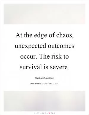 At the edge of chaos, unexpected outcomes occur. The risk to survival is severe Picture Quote #1