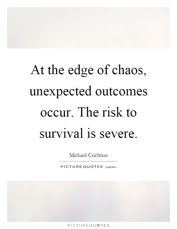 At the edge of chaos, unexpected outcomes occur. The risk to survival is severe Picture Quote #1