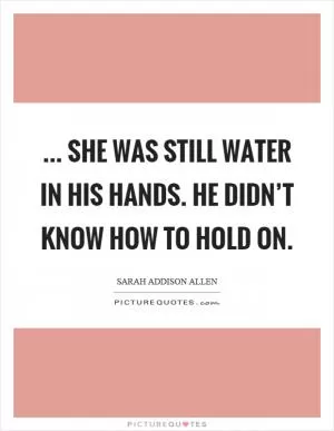 ... she was still water in his hands. He didn’t know how to hold on Picture Quote #1