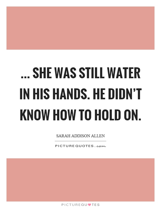 ... she was still water in his hands. He didn't know how to hold on Picture Quote #1