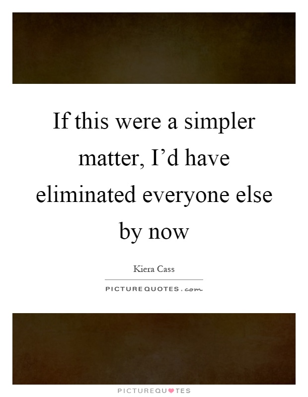 If this were a simpler matter, I'd have eliminated everyone else by now Picture Quote #1