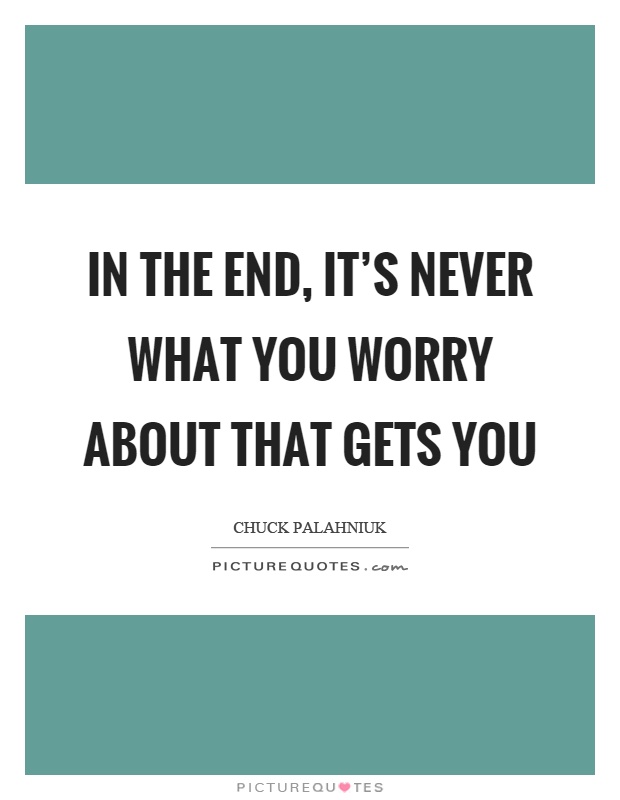 In the end, it's never what you worry about that gets you Picture Quote #1