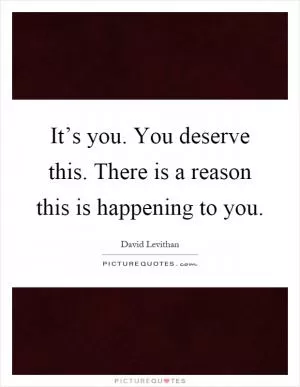 It’s you. You deserve this. There is a reason this is happening to you Picture Quote #1