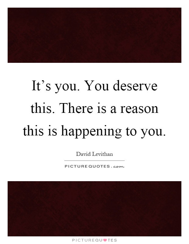 It's you. You deserve this. There is a reason this is happening to you Picture Quote #1