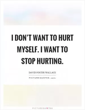 I don’t want to hurt myself. I want to stop hurting Picture Quote #1