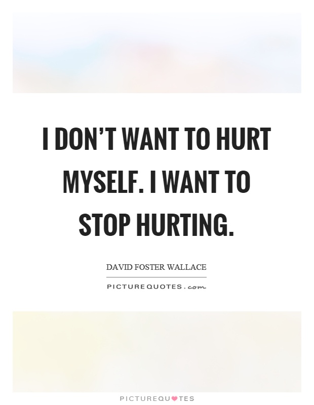 I don't want to hurt myself. I want to stop hurting Picture Quote #1