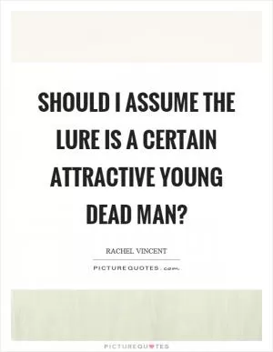 Should I assume the lure is a certain attractive young dead man? Picture Quote #1