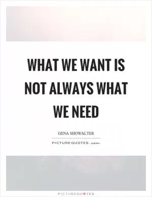 What we want is not always what we need Picture Quote #1
