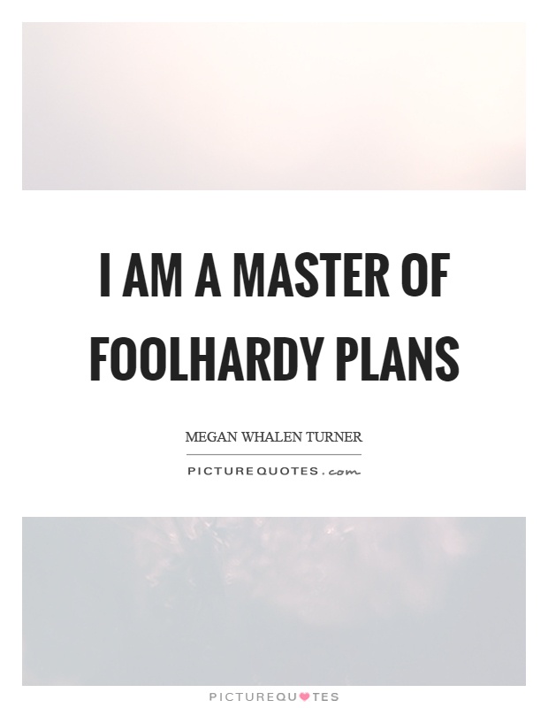 I am a master of foolhardy plans Picture Quote #1