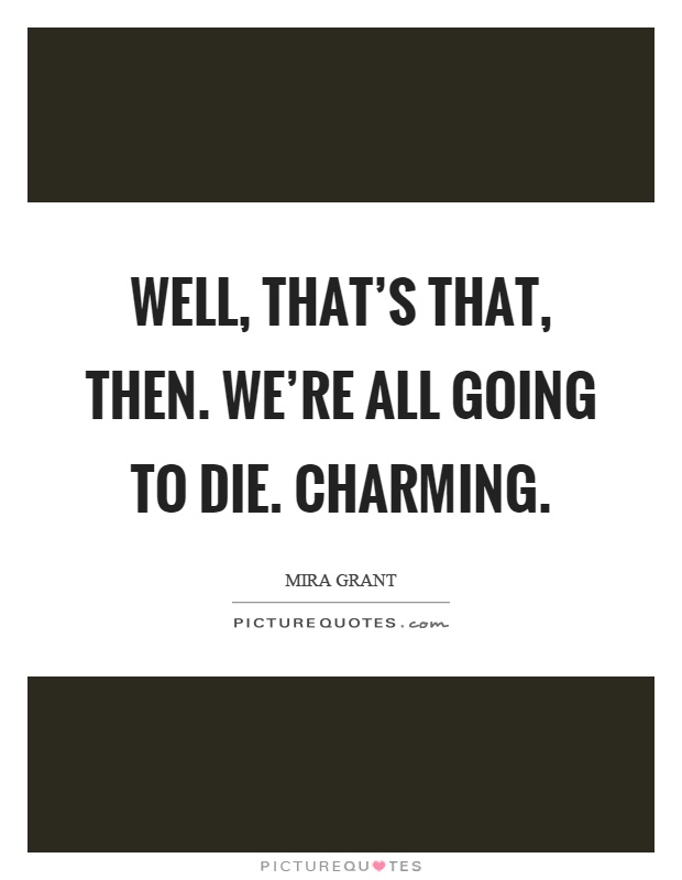 Well, that's that, then. We're all going to die. Charming Picture Quote #1
