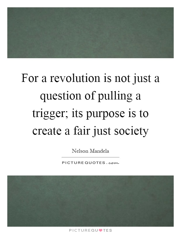 For a revolution is not just a question of pulling a trigger; its purpose is to create a fair just society Picture Quote #1