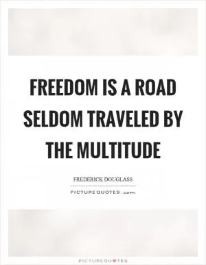 Freedom is a road seldom traveled by the multitude Picture Quote #1
