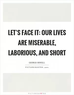 Let’s face it: our lives are miserable, laborious, and short Picture Quote #1