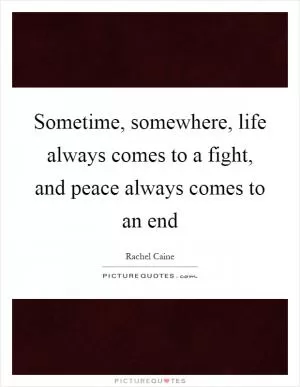 Sometime, somewhere, life always comes to a fight, and peace always comes to an end Picture Quote #1