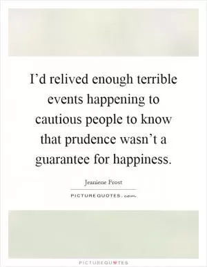 I’d relived enough terrible events happening to cautious people to know that prudence wasn’t a guarantee for happiness Picture Quote #1