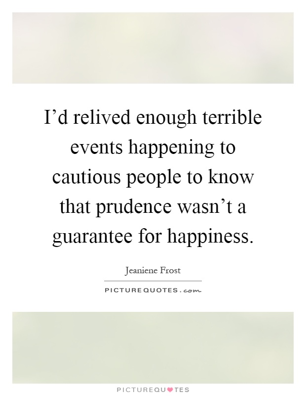 I'd relived enough terrible events happening to cautious people to know that prudence wasn't a guarantee for happiness Picture Quote #1