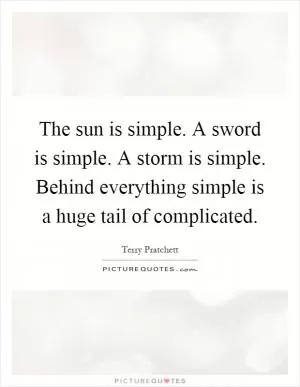 The sun is simple. A sword is simple. A storm is simple. Behind everything simple is a huge tail of complicated Picture Quote #1