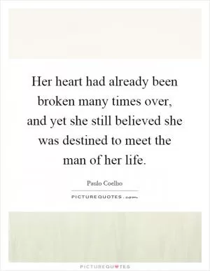 Her heart had already been broken many times over, and yet she still believed she was destined to meet the man of her life Picture Quote #1